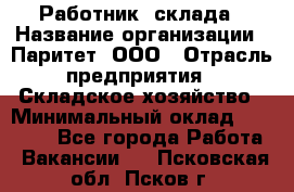 Работник  склада › Название организации ­ Паритет, ООО › Отрасль предприятия ­ Складское хозяйство › Минимальный оклад ­ 25 000 - Все города Работа » Вакансии   . Псковская обл.,Псков г.